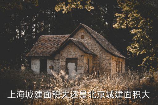 上海城建面積大還是北京城建面積大