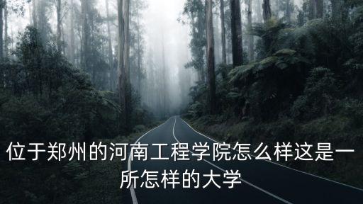 河南工程學院哪里的,河南工程學院怎么樣