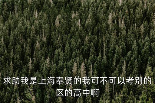 求助我是上海奉賢的我可不可以考別的區的高中啊