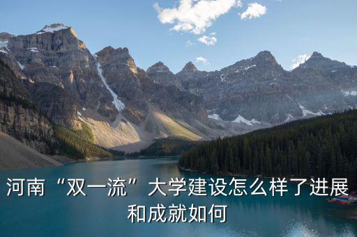 河南“雙一流”大學建設怎么樣了進展和成就如何