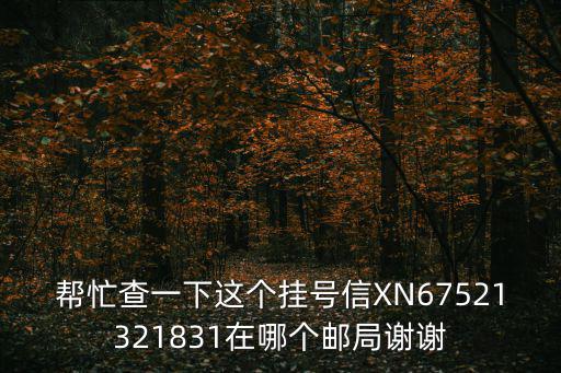 幫忙查一下這個掛號信XN67521321831在哪個郵局謝謝