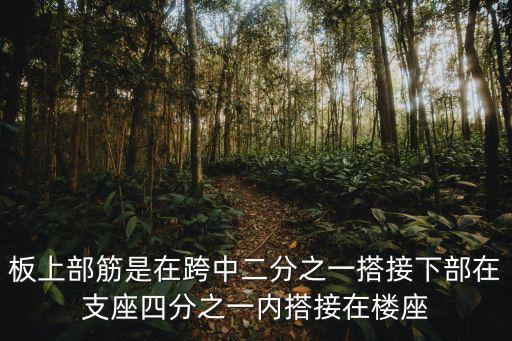 板上部筋是在跨中二分之一搭接下部在支座四分之一內(nèi)搭接在樓座
