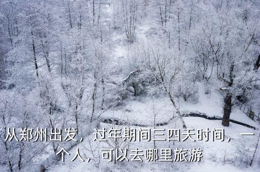 四天鄭州出發(fā)哪里好玩,從鄭州出發(fā)自駕游四天