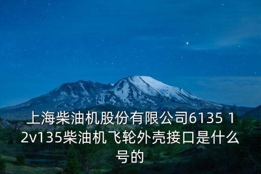 上海柴油機股份有限公司6135 12v135柴油機飛輪外殼接口是什么號的