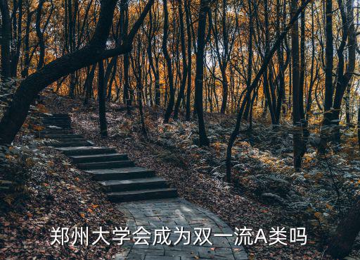 鄭州大學雙一流就業怎么樣,鄭州大學會成為雙一流A類嗎
