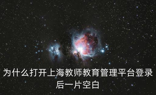 為什么打開上海教師教育管理平臺登錄后一片空白