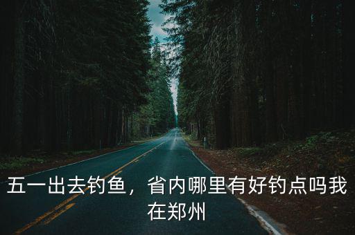 信陽哪里有免費的野釣,省內哪里有好釣點嗎