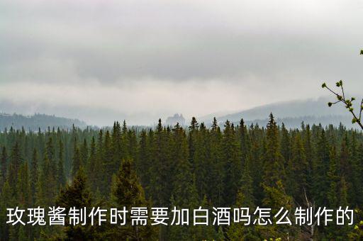 玫瑰醬制作時(shí)需要加白酒嗎怎么制作的