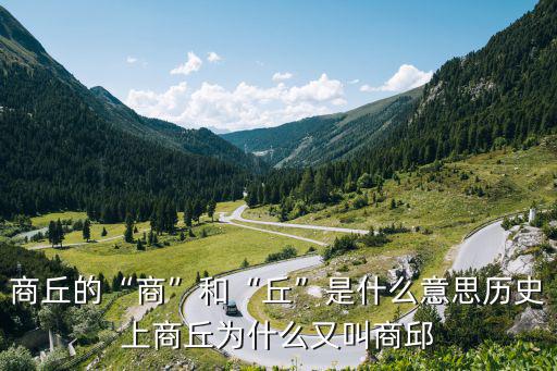 商丘的“商”和“丘”是什么意思歷史上商丘為什么又叫商邱