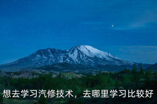 洛陽市學汽修去哪里學的好,去哪里學習比較好