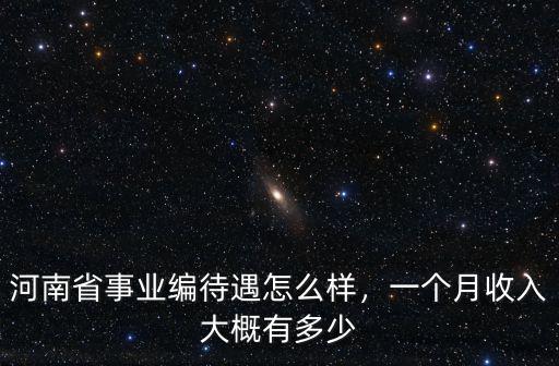 河南省事業編待遇怎么樣，一個月收入大概有多少