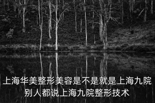 上海華美整形美容是不是就是上海九院別人都說上海九院整形技術