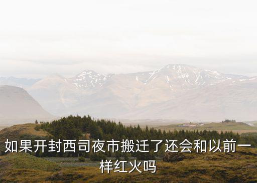如果開封西司夜市搬遷了還會和以前一樣紅火嗎