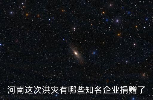 河南這次洪災(zāi)有哪些知名企業(yè)捐贈了