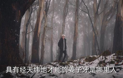 具有經天緯地才能的姜子牙是哪里人