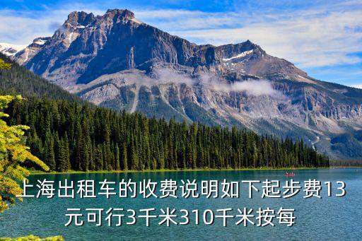 上海出租車的收費(fèi)說明如下起步費(fèi)13元可行3千米310千米按每