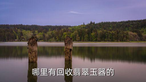 哪里有回收翡翠玉器的