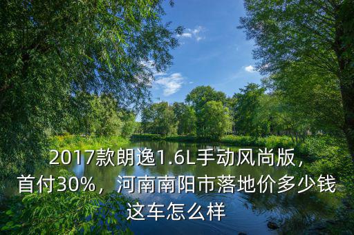 2017款朗逸1.6L手動風(fēng)尚版，首付30%，河南南陽市落地價多少錢這車怎么樣