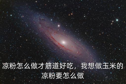 河南涼粉怎么做才有彈性,涼粉怎么做才筋道好吃