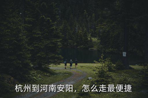 杭州到河南安陽，怎么走最便捷