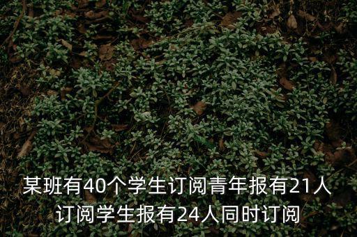 某班有40個學生訂閱青年報有21人訂閱學生報有24人同時訂閱