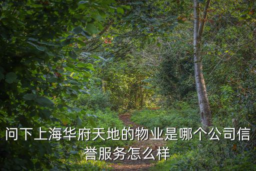問下上海華府天地的物業(yè)是哪個(gè)公司信譽(yù)服務(wù)怎么樣