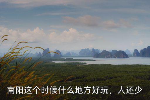 南陽這個時候什么地方好玩，人還少