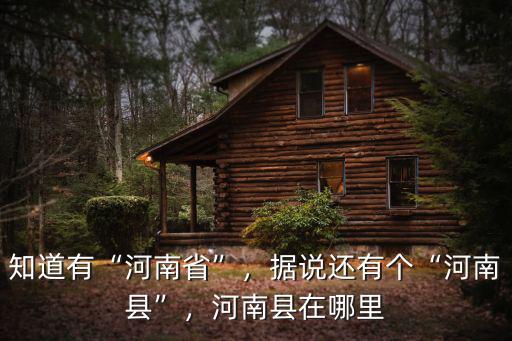 知道有“河南省”，據說還有個“河南縣”，河南縣在哪里