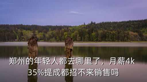 鄭州的年輕人都去哪里了，月薪4k 35%提成都招不來銷售嗎