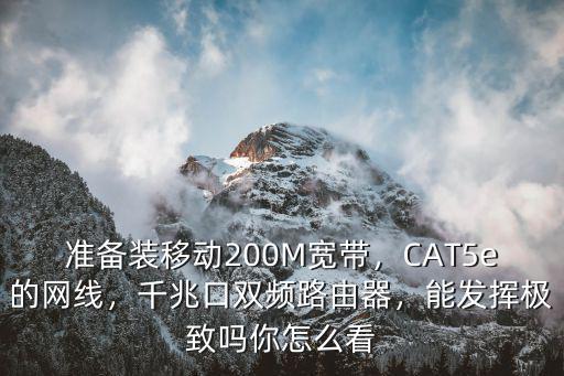 準(zhǔn)備裝移動(dòng)200M寬帶，CAT5e的網(wǎng)線(xiàn)，千兆口雙頻路由器，能發(fā)揮極致嗎你怎么看