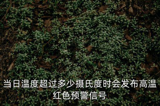 當日溫度超過多少攝氏度時會發(fā)布高溫紅色預警信號