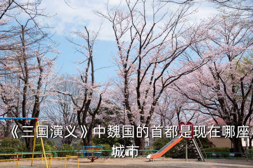 《三國演義》中魏國的首都是現在哪座城市