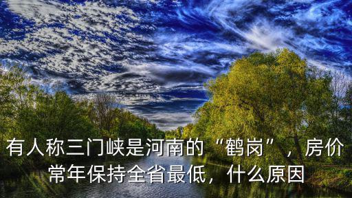 有人稱三門峽是河南的“鶴崗”，房價常年保持全省最低，什么原因