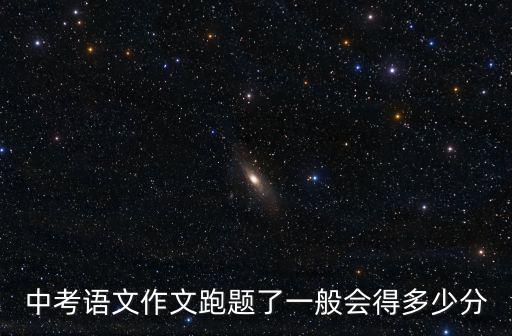 中考語文作文跑題了一般會(huì)得多少分