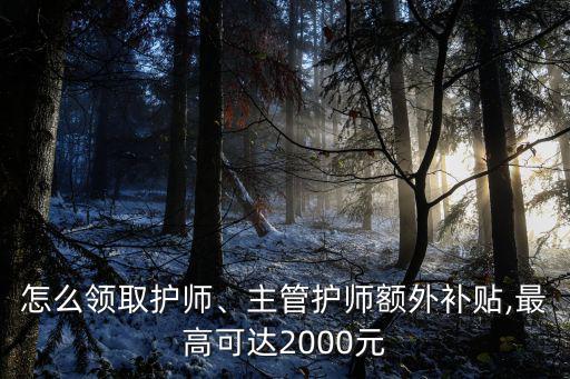 怎么領取護師、主管護師額外補貼,最高可達2000元