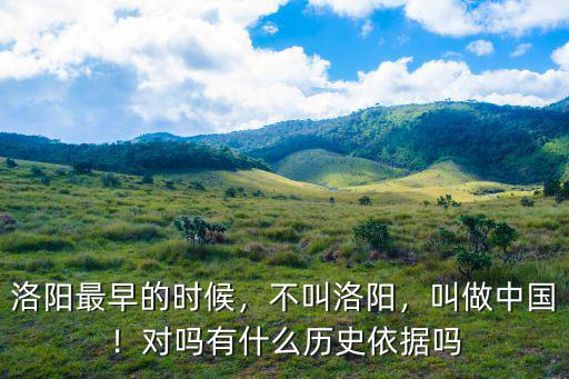 洛陽最早的時候，不叫洛陽，叫做中國！對嗎有什么歷史依據嗎