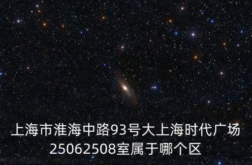 上海市淮海中路93號(hào)大上海時(shí)代廣場(chǎng)25062508室屬于哪個(gè)區(qū)