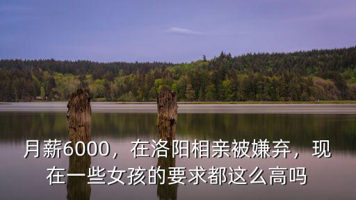 月薪6000，在洛陽相親被嫌棄，現在一些女孩的要求都這么高嗎