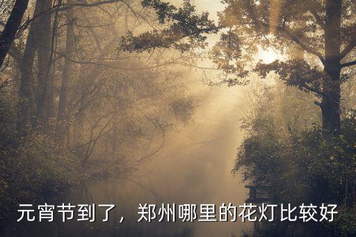 鄭州過15哪里有燈盞,河南鄭州晚上哪里好玩