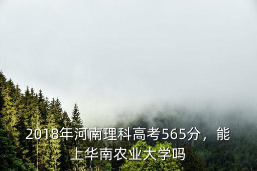 2018年河南理科高考565分，能上華南農業大學嗎