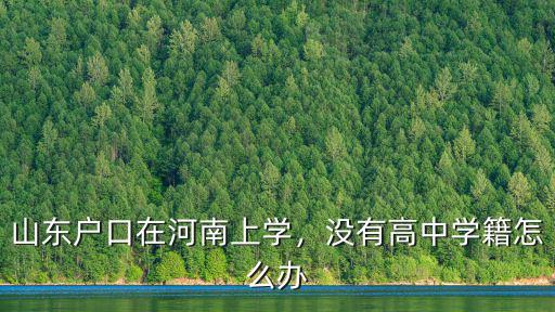 山東戶口在河南上學(xué)，沒有高中學(xué)籍怎么辦