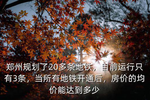 鄭州規劃了20多條地鐵，目前運行只有3條，當所有地鐵開通后，房價的均價能達到多少