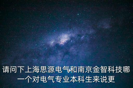 請(qǐng)問(wèn)下上海思源電氣和南京金智科技哪一個(gè)對(duì)電氣專業(yè)本科生來(lái)說(shuō)更