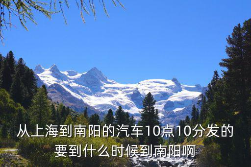 從上海到南陽的汽車10點10分發(fā)的要到什么時候到南陽啊