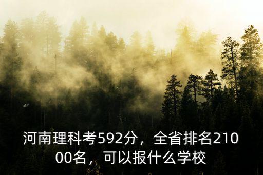 河南理科考592分，全省排名21000名，可以報什么學校
