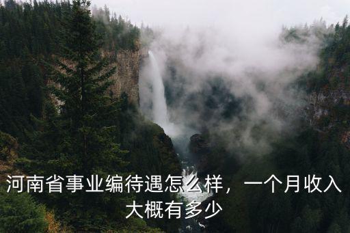 河南省事業(yè)編待遇怎么樣，一個月收入大概有多少