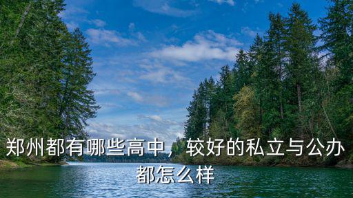 鄭州都有哪些高中，較好的私立與公辦都怎么樣