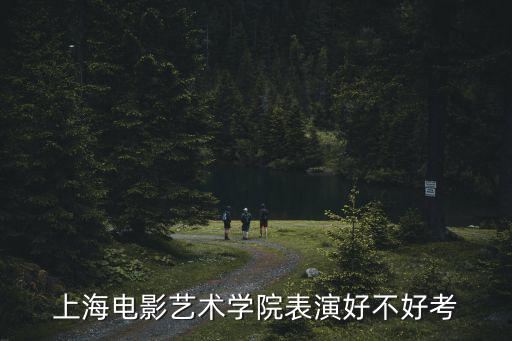 上海電影藝術學院表演好不好考