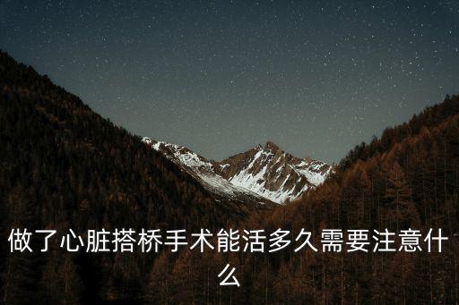 安陽心臟搭橋手術技術怎么樣,做了心臟搭橋手術能活多久