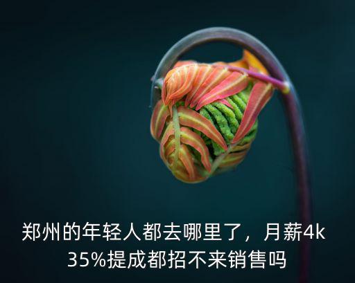 鄭州的年輕人都去哪里了，月薪4k 35%提成都招不來銷售嗎